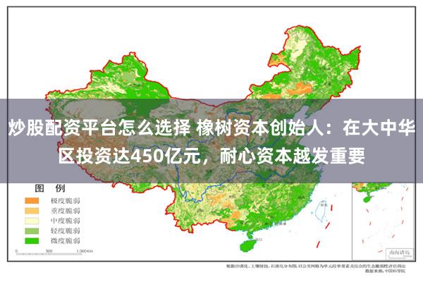 炒股配资平台怎么选择 橡树资本创始人：在大中华区投资达450亿元，耐心资本越发重要