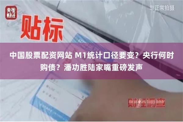 中国股票配资网站 M1统计口径要变？央行何时购债？潘功胜陆家嘴重磅发声