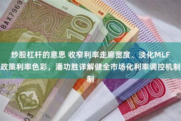 炒股杠杆的意思 收窄利率走廊宽度、淡化MLF政策利率色彩，潘功胜详解健全市场化利率调控机制