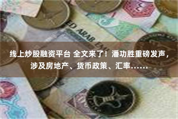 线上炒股融资平台 全文来了！潘功胜重磅发声，涉及房地产、货币政策、汇率……