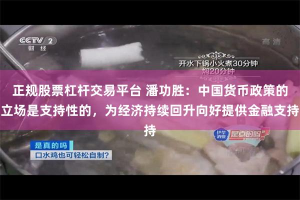 正规股票杠杆交易平台 潘功胜：中国货币政策的立场是支持性的，为经济持续回升向好提供金融支持