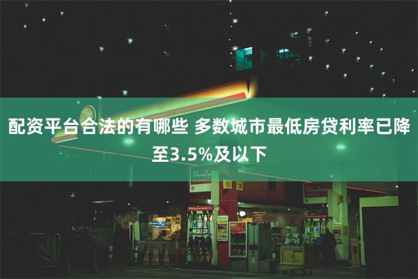 配资平台合法的有哪些 多数城市最低房贷利率已降至3.5%及以下