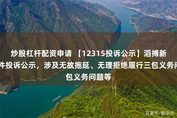 炒股杠杆配资申请 【12315投诉公示】滔搏新增18件投诉公示，涉及无故拖延、无理拒绝履行三包义务问题等