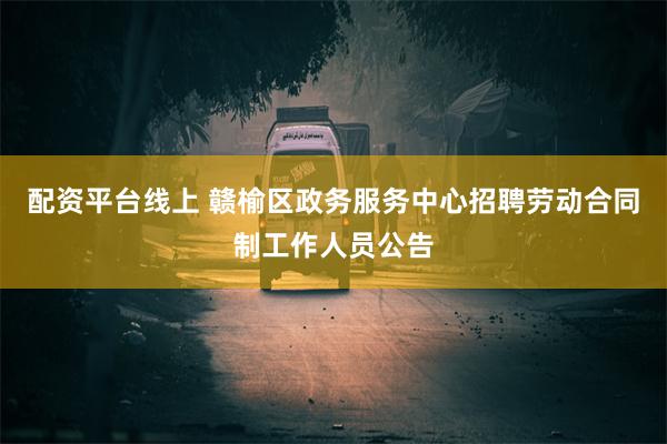 配资平台线上 赣榆区政务服务中心招聘劳动合同制工作人员公告