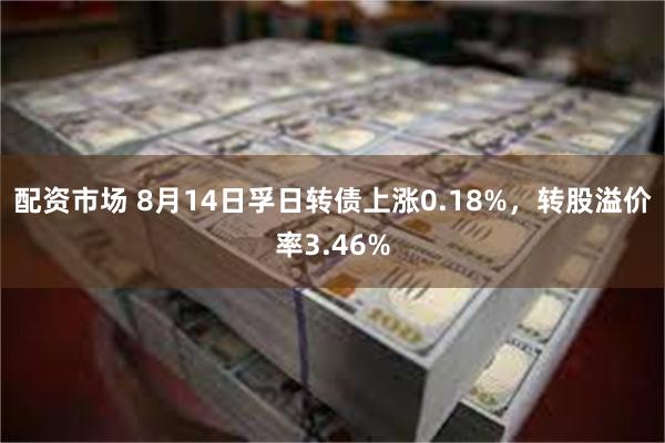 配资市场 8月14日孚日转债上涨0.18%，转股溢价率3.46%