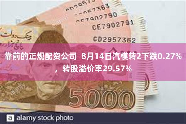 靠前的正规配资公司  8月14日汽模转2下跌0.27%，转股溢价率29.57%