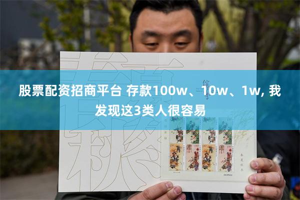 股票配资招商平台 存款100w、10w、1w, 我发现这3类人很容易