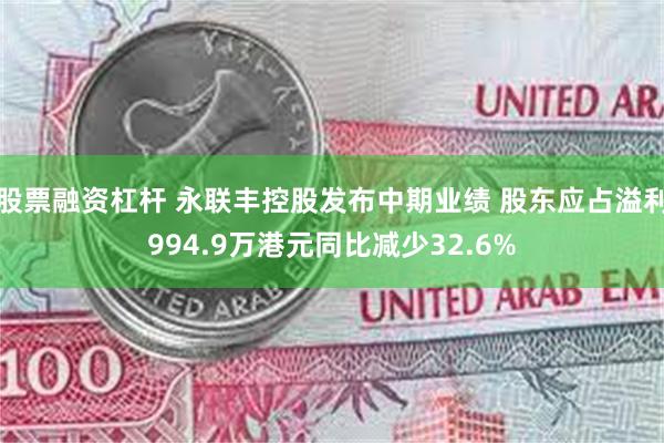 股票融资杠杆 永联丰控股发布中期业绩 股东应占溢利994.9万港元同比减少32.6%