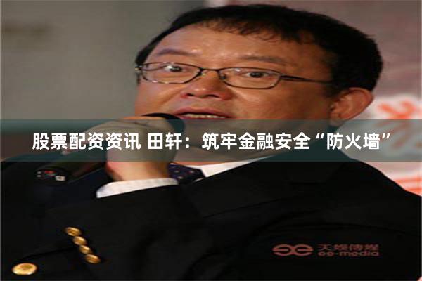 股票配资资讯 田轩：筑牢金融安全“防火墙”