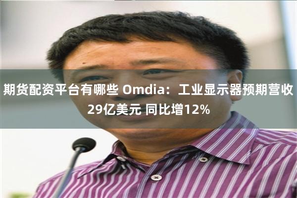 期货配资平台有哪些 Omdia：工业显示器预期营收29亿美元 同比增12%