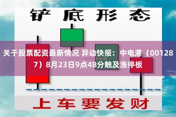 关于股票配资最新情况 异动快报：中电港（001287）8月23日9点48分触及涨停板