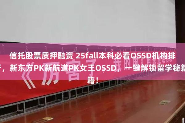 信托股票质押融资 25fall本科必看OSSD机构排行，新东方PK新航道PK女王OSSD，一键解锁留学秘籍！