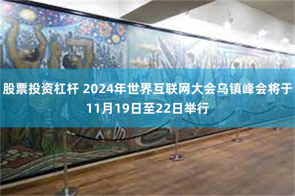 股票投资杠杆 2024年世界互联网大会乌镇峰会将于11月19日至22日举行