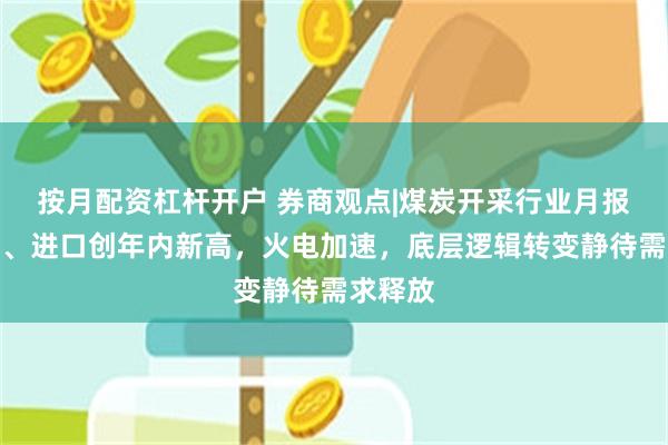 按月配资杠杆开户 券商观点|煤炭开采行业月报：产量、进口创年内新高，火电加速，底层逻辑转变静待需求释放