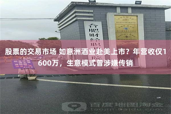 股票的交易市场 如意洲酒业赴美上市？年营收仅1600万，生意模式曾涉嫌传销