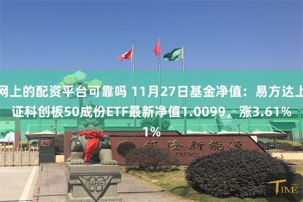 网上的配资平台可靠吗 11月27日基金净值：易方达上证科创板50成份ETF最新净值1.0099，涨3.61%