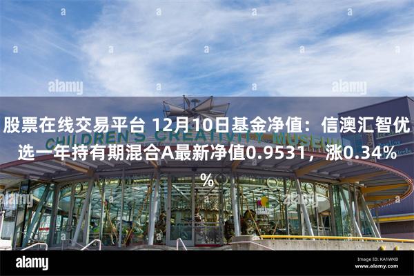 股票在线交易平台 12月10日基金净值：信澳汇智优选一年持有期混合A最新净值0.9531，涨0.34%