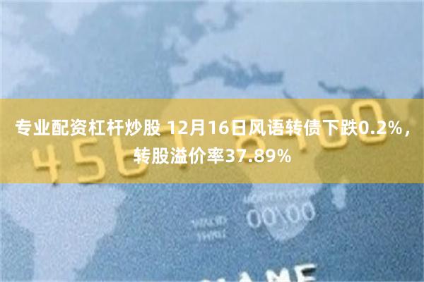 专业配资杠杆炒股 12月16日风语转债下跌0.2%，转股溢价率37.89%