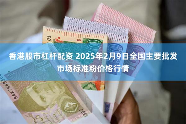 香港股市杠杆配资 2025年2月9日全国主要批发市场标准粉价格行情