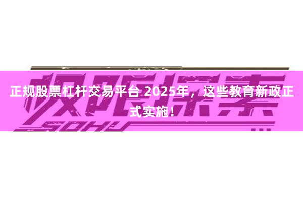 正规股票杠杆交易平台 2025年，这些教育新政正式实施！